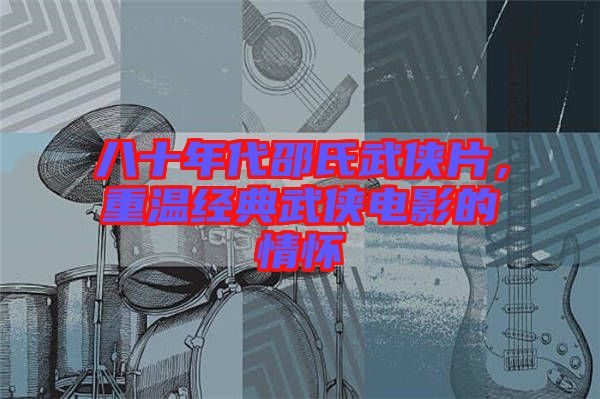 八十年代邵氏武俠片，重溫經典武俠電影的情懷