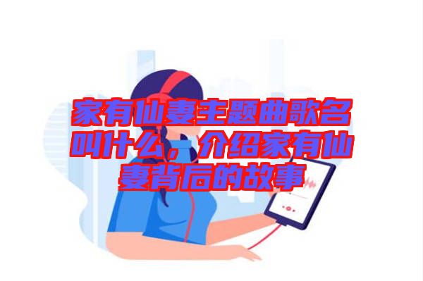 家有仙妻主題曲歌名叫什么，介紹家有仙妻背后的故事