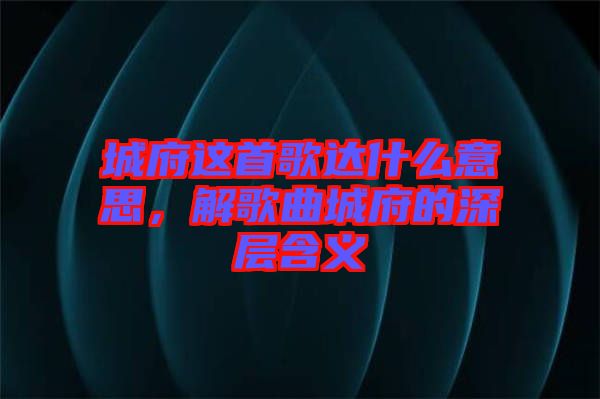 城府這首歌達什么意思，解歌曲城府的深層含義