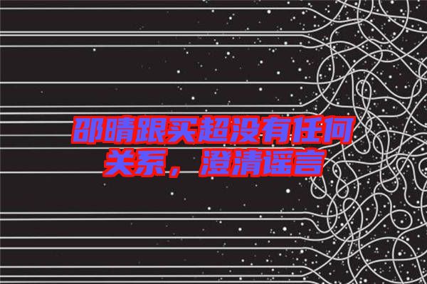 邵晴跟買超沒有任何關系，澄清謠言