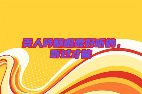 美人吟翻唱最好聽的，聽過(guò)才能