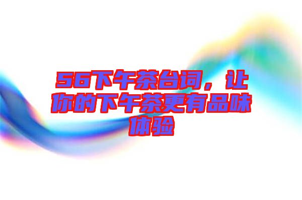 56下午茶臺詞，讓你的下午茶更有品味體驗