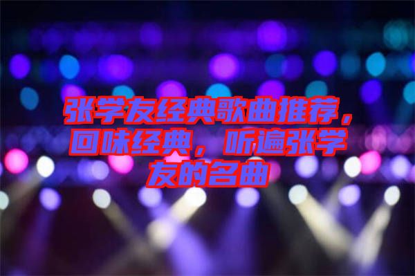 張學友經典歌曲推薦，回味經典，聽遍張學友的名曲