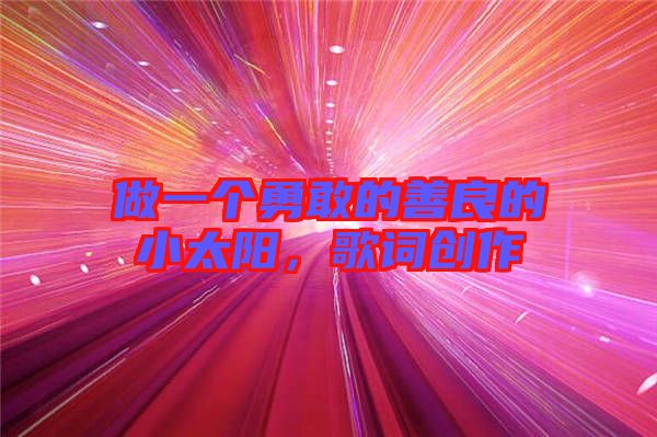 做一個勇敢的善良的小太陽，歌詞創作