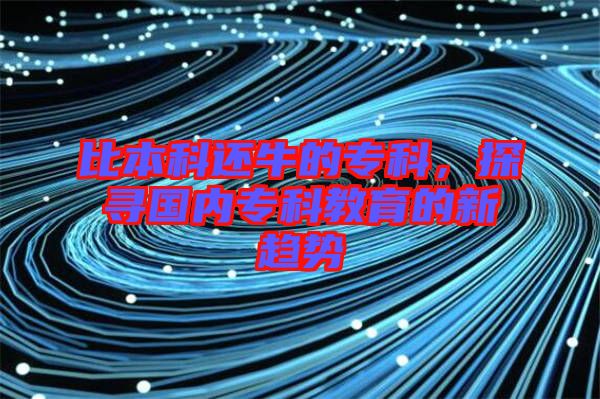 比本科還牛的?？疲綄鴥?nèi)?？平逃男纶厔? width=