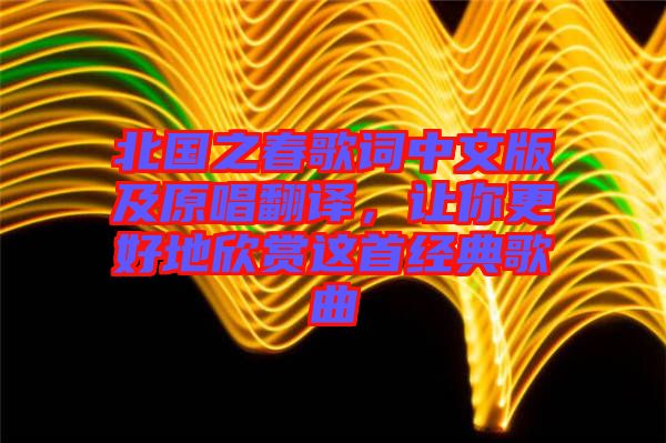 北國之春歌詞中文版及原唱翻譯，讓你更好地欣賞這首經典歌曲