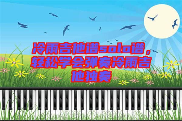 冷雨吉他譜solo譜，輕松學會彈奏冷雨吉他獨奏