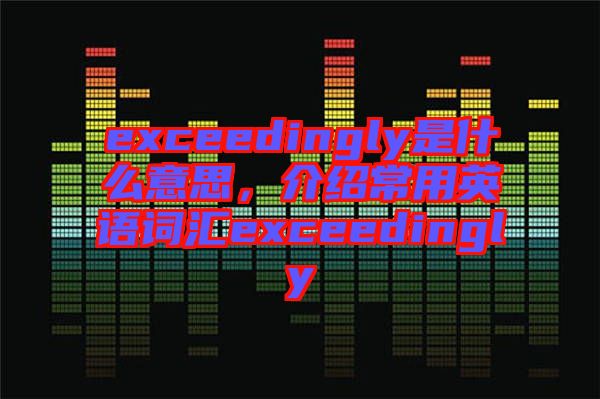 exceedingly是什么意思，介紹常用英語詞匯exceedingly