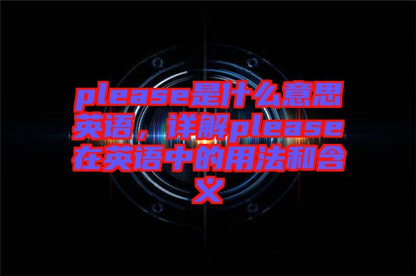 please是什么意思英語，詳解please在英語中的用法和含義