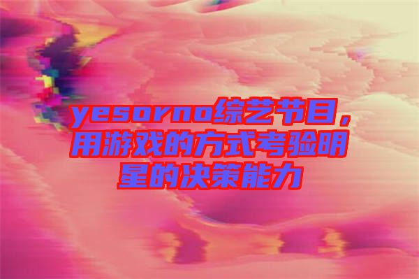 yesorno綜藝節目，用游戲的方式考驗明星的決策能力