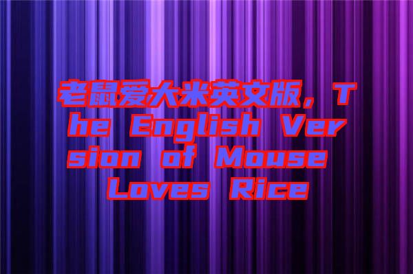 老鼠愛大米英文版，The English Version of Mouse Loves Rice