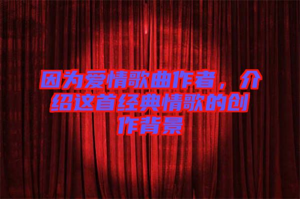 因為愛情歌曲作者，介紹這首經典情歌的創作背景
