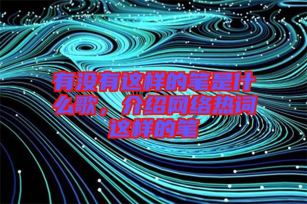 有沒有這樣的筆是什么歌，介紹網絡熱詞這樣的筆