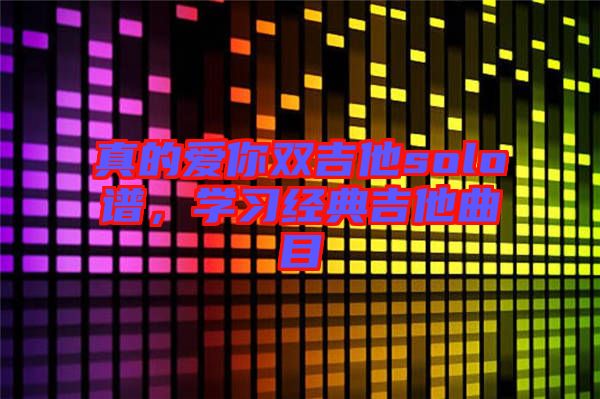 真的愛你雙吉他solo譜，學習經典吉他曲目