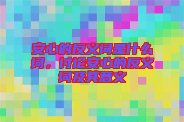 安心的反義詞是什么詞，討論安心的反義詞及其意義