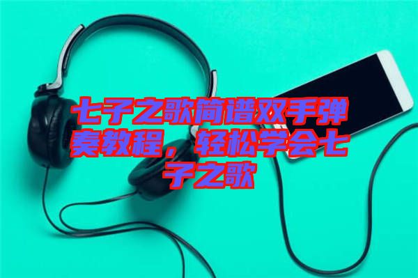 七子之歌簡譜雙手彈奏教程，輕松學會七子之歌