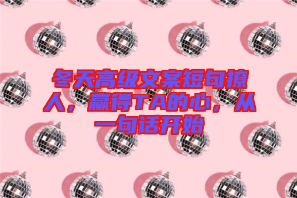 冬天高級文案短句撩人，贏得TA的心，從一句話開始