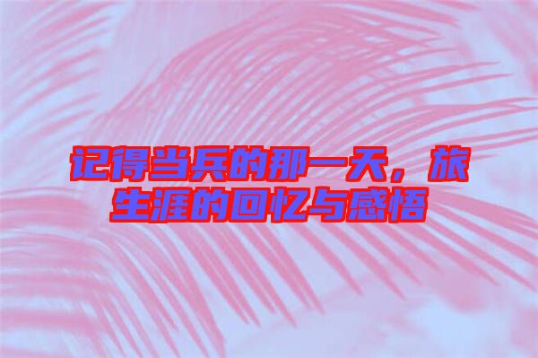 記得當兵的那一天，旅生涯的回憶與感悟