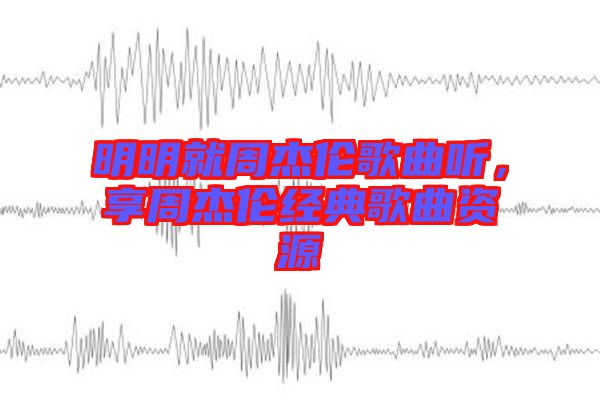明明就周杰倫歌曲聽，享周杰倫經(jīng)典歌曲資源