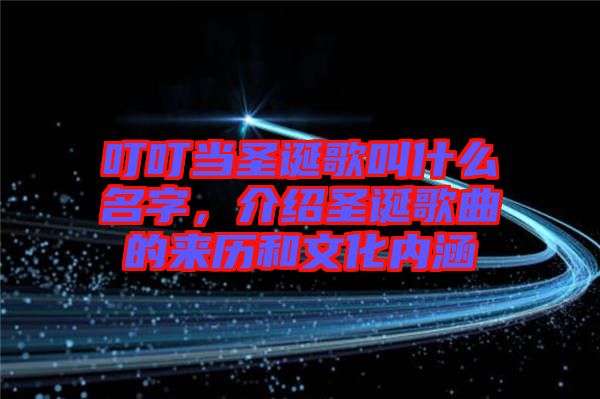 叮叮當圣誕歌叫什么名字，介紹圣誕歌曲的來歷和文化內(nèi)涵