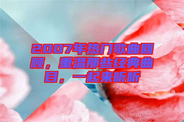 2007年熱門歌曲回顧，重溫那些經(jīng)典曲目，一起來(lái)聽聽