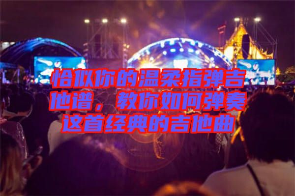 恰似你的溫柔指彈吉他譜，教你如何彈奏這首經典的吉他曲