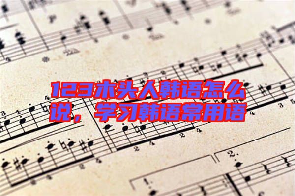 123木頭人韓語怎么說，學習韓語常用語