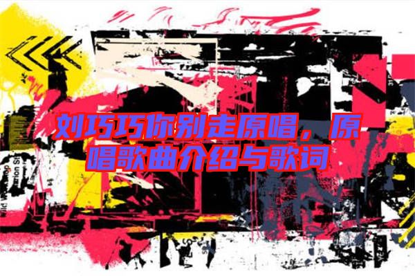 劉巧巧你別走原唱，原唱歌曲介紹與歌詞