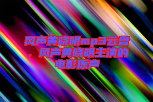 風(fēng)聲黃曉明mp3云盤，風(fēng)聲黃曉明主演的電影原聲