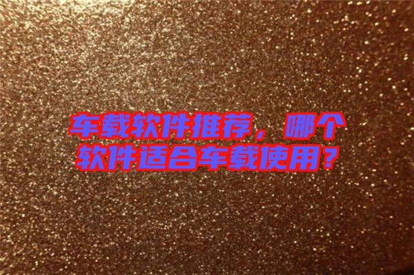 車載軟件推薦，哪個軟件適合車載使用？