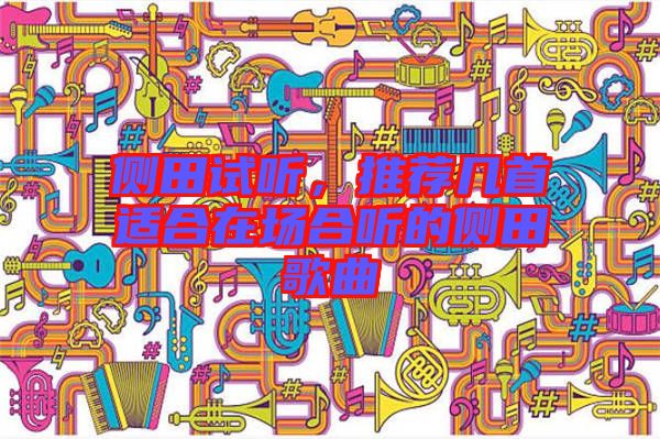 側(cè)田試聽，推薦幾首適合在場合聽的側(cè)田歌曲