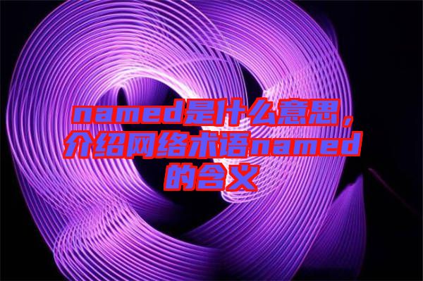 named是什么意思，介紹網絡術語named的含義