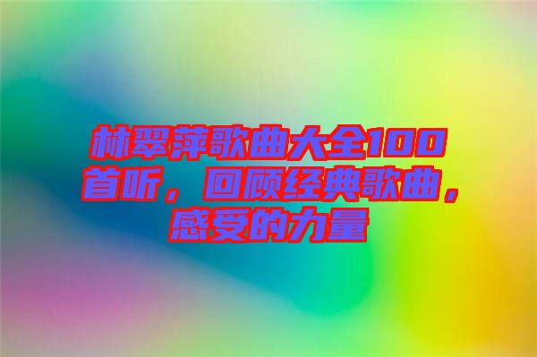 林翠萍歌曲大全100首聽，回顧經(jīng)典歌曲，感受的力量