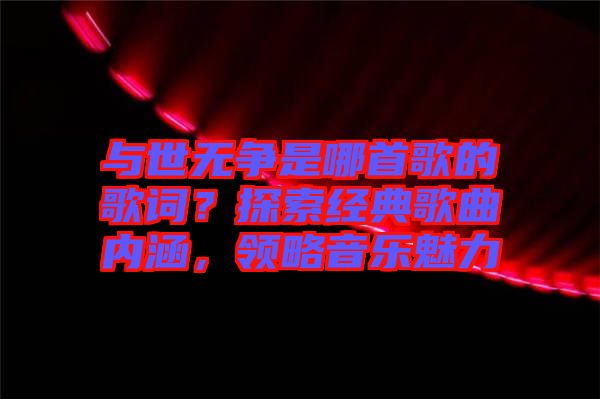 與世無爭是哪首歌的歌詞？探索經(jīng)典歌曲內(nèi)涵，領略音樂魅力