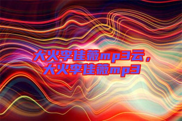 大火李佳薇mp3云，大火李佳薇mp3