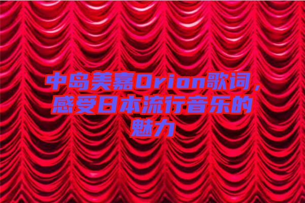 中島美嘉Orion歌詞，感受日本流行音樂(lè)的魅力