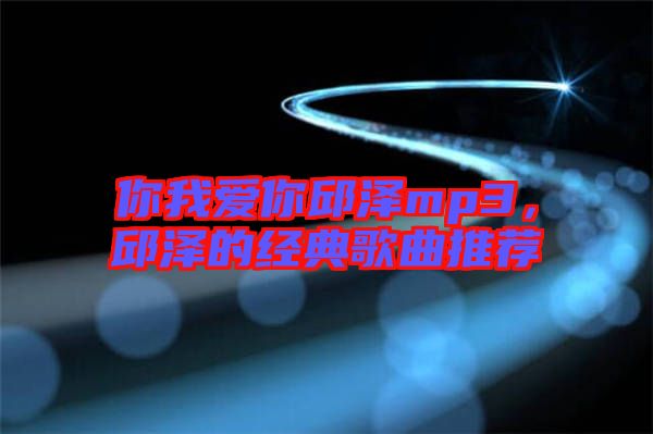 你我愛你邱澤mp3，邱澤的經典歌曲推薦