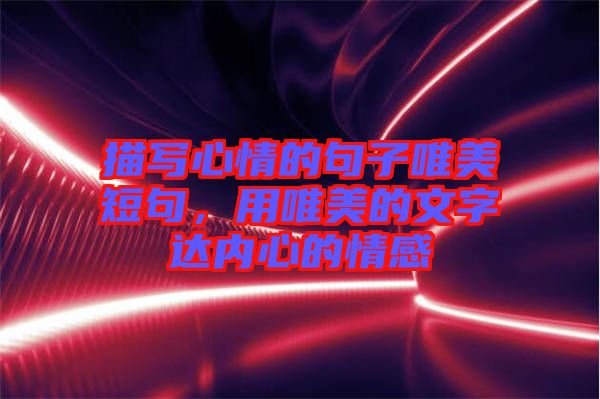 描寫心情的句子唯美短句，用唯美的文字達內心的情感