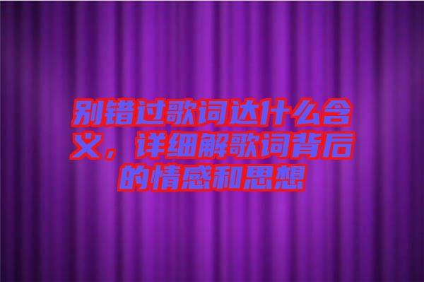 別錯過歌詞達(dá)什么含義，詳細(xì)解歌詞背后的情感和思想