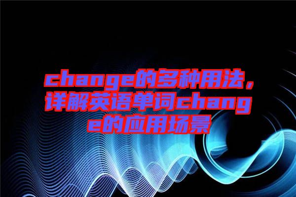 change的多種用法，詳解英語單詞change的應用場景