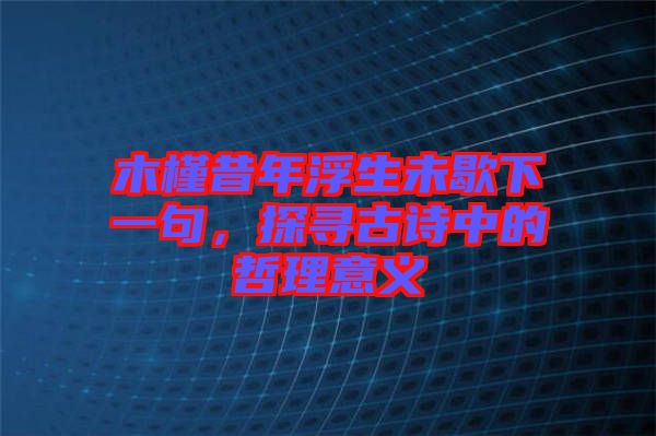 木槿昔年浮生未歇下一句，探尋古詩中的哲理意義