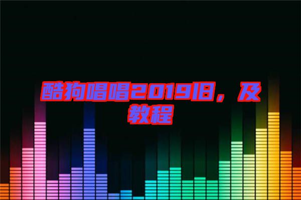 酷狗唱唱2019舊，及教程