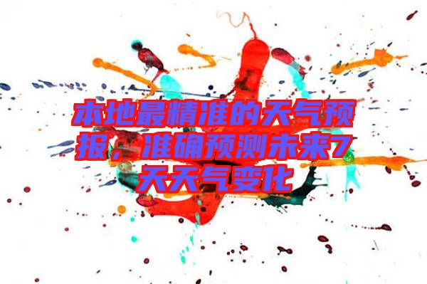本地最精準的天氣預報，準確預測未來7天天氣變化