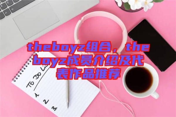 theboyz組合，theboyz成員介紹及代表作品推薦