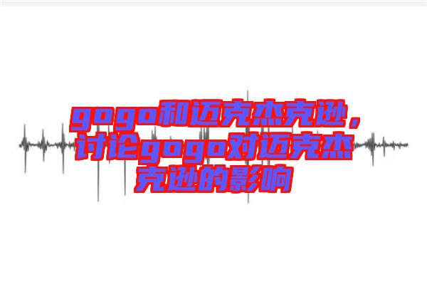 gogo和邁克杰克遜，討論gogo對邁克杰克遜的影響