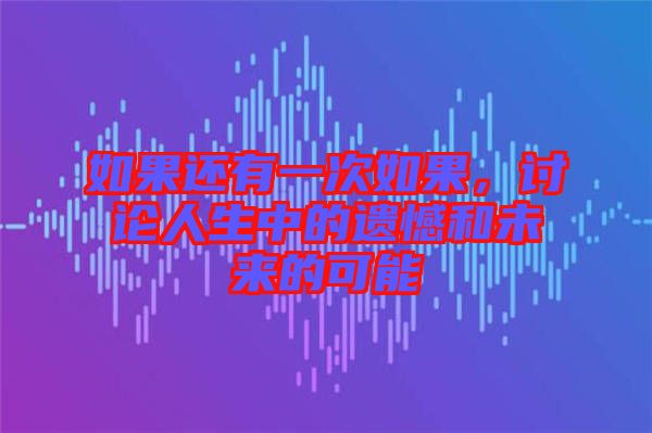 如果還有一次如果，討論人生中的遺憾和未來的可能
