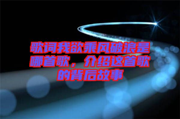 歌詞我欲乘風破浪是哪首歌，介紹這首歌的背后故事