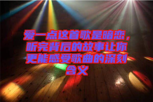 愛一點這首歌是暗戀，聽完背后的故事讓你更能感受歌曲的深刻含義