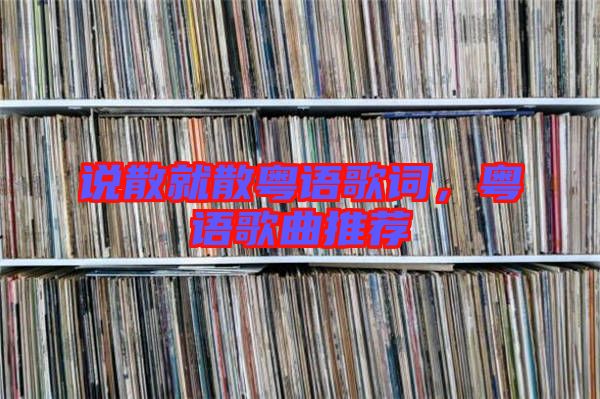 說散就散粵語歌詞，粵語歌曲推薦