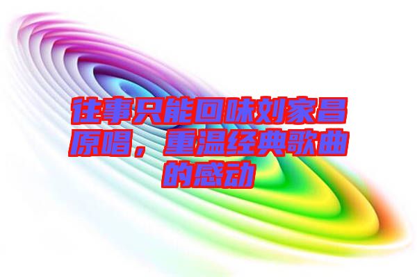 往事只能回味劉家昌原唱，重溫經典歌曲的感動